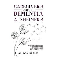 Caregiver's Guide to Dementia & Alzheimer's: Real Life Stories and Expert Guidance to Navigate the Journey Ahead From Diagnosis to Hospice Including ... Matters & Coping with Stress & Burnout