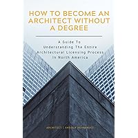 How to Become an Architect Without a Degree: A Guide to Understanding the Entire Architectural Licensing Process In North America