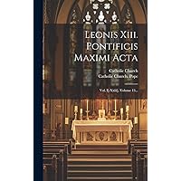 Leonis Xiii. Pontificis Maximi Acta: Vol. I[-xxiii], Volume 13... (Latin Edition) Leonis Xiii. Pontificis Maximi Acta: Vol. I[-xxiii], Volume 13... (Latin Edition) Hardcover Paperback