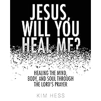 Jesus, Will You Heal Me?: Healing the Mind, Body, and Soul Through The Lord’s Prayer Jesus, Will You Heal Me?: Healing the Mind, Body, and Soul Through The Lord’s Prayer Paperback Kindle