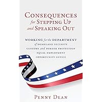 Consequences for Stepping Up and Speaking Out: Working for the Department of Homeland Security Customs and Border Protection Equal Employment Opportunity Office Consequences for Stepping Up and Speaking Out: Working for the Department of Homeland Security Customs and Border Protection Equal Employment Opportunity Office Paperback