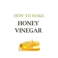 HONEY VINEGAR: How To Make Honey Vinegar HONEY VINEGAR: How To Make Honey Vinegar Kindle