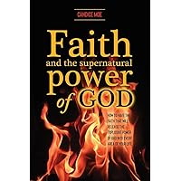 Faith and the Supernatural Power of God: How to Have the Faith that Will Release the Explosive Power of God into Every Area of Your Life Faith and the Supernatural Power of God: How to Have the Faith that Will Release the Explosive Power of God into Every Area of Your Life Paperback Kindle