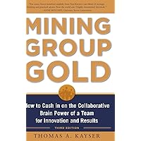 Mining Group Gold, Third Edition: How to Cash in on the Collaborative Brain Power of a Team for Innovation and Results Mining Group Gold, Third Edition: How to Cash in on the Collaborative Brain Power of a Team for Innovation and Results Hardcover Kindle