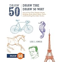 Draw the Draw 50 Way: How to Draw Cats, Puppies, Horses, Buildings, Birds, Aliens, Boats, Trains, and Everything Else Under the Sun