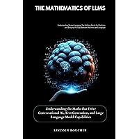 The Mathematics of LLMs: Understanding the Maths that Drive Conversational AI, Text Generation, and Large Language Model Capabilities The Mathematics of LLMs: Understanding the Maths that Drive Conversational AI, Text Generation, and Large Language Model Capabilities Kindle Paperback