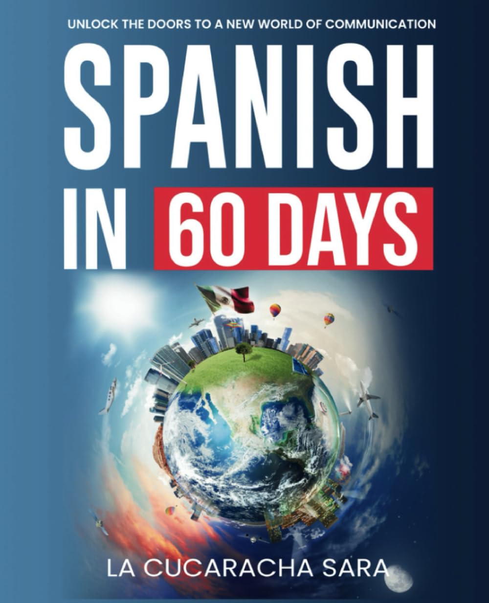 Spanish in 60 Days: The Language Learning Workbook to Help You Speak Just Like the Locals With Common Slang Words and Phrases, Conversation Starters, and Grammar Rules to Live By!