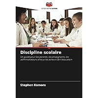 Discipline scolaire: Un guide pour les parents, les enseignants, les administrateurs et tous les acteurs de l'éducation (French Edition)