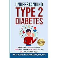 Understanding Type 2 Diabetes: Simple Steps to Avoid Complications, Reduce Medical Expenses, Decrease Stress and Live a Healthy & Proactive Life (Understanding Chronic Illness & Disease)