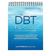 The DBT Flip Chart: A Psychoeducational Tool to Help Clients Manage Distress, Regulate Emotions, Improve Relationships, and Live Mindfully