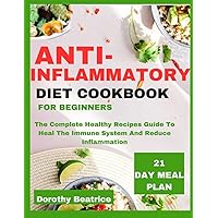 ANTI-INFLAMMATORY DIET COOKBOOK FOR BEGINNERS: The Complete Healthy Recipes Guide To Heal The Immune System And Reduce Inflammation