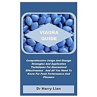 VIAGRA GUIDE: Comprehensive Usage And Dosage Strategies And Application Techniques For Guaranteed Effectiveness And All You Need To Know For Peak Performance And Pleasure