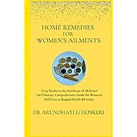 HOME REMEDIES FOR WOMEN'S AILMENTS: Every Kitchen is the Storehouse of Medicine! An Ultimate, Comprehensive Guide for Women's Self-Care to Regain ... (NATURAL MEDICINE AND ALTERNATIVE HEALING)