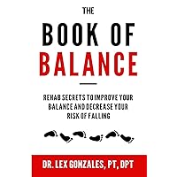 The Book of Balance: Rehab Secrets To Improve Your Balance and Decrease Your Risk Of Falling The Book of Balance: Rehab Secrets To Improve Your Balance and Decrease Your Risk Of Falling Paperback Kindle