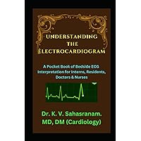 UNDERSTANDING THE ELECTROCARDIOGRAM: A Pocket Book of Bedside ECG interpretation for Interns, Residents, Doctors & Nurses