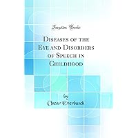 Diseases of the Eye and Disorders of Speech in Childhood (Classic Reprint) Diseases of the Eye and Disorders of Speech in Childhood (Classic Reprint) Hardcover Paperback