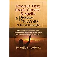 Prayers That Break Curses and Spells, and Release Favors and Breakthroughs: 55 Powerful Prophetic Prayers And Declarations for Breaking Curses and Spells and Commanding Favors in Your Life Prayers That Break Curses and Spells, and Release Favors and Breakthroughs: 55 Powerful Prophetic Prayers And Declarations for Breaking Curses and Spells and Commanding Favors in Your Life Paperback Kindle