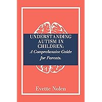 Understanding Autism in Children: A Comprehensive Guide for Parents Understanding Autism in Children: A Comprehensive Guide for Parents Kindle Paperback