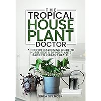 THE TROPICAL HOUSEPLANT DOCTOR: AN EXPERT GARDENING GUIDE TO NURSE SICK & DYING PLANTS BACK TO VIBRANT HEALTH THE TROPICAL HOUSEPLANT DOCTOR: AN EXPERT GARDENING GUIDE TO NURSE SICK & DYING PLANTS BACK TO VIBRANT HEALTH Paperback Kindle Audible Audiobook Hardcover