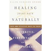 Healing Joint Pain Naturally: Safe and Effective Ways to Treat Arthritis, Fibromyalgia, and Other Joint Diseases Healing Joint Pain Naturally: Safe and Effective Ways to Treat Arthritis, Fibromyalgia, and Other Joint Diseases Paperback Kindle