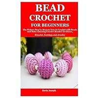 BEAD CROCHET FOR BEGINNERS: The Picture Step by Step on How to Crochet with Beads and Make Amazing Crochet Beaded Necklaces, Bracelet, Earrings and Jewelry BEAD CROCHET FOR BEGINNERS: The Picture Step by Step on How to Crochet with Beads and Make Amazing Crochet Beaded Necklaces, Bracelet, Earrings and Jewelry Paperback