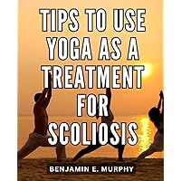 Tips To Use Yoga As A Treatment For Scoliosis: Ayurvedic Diet Meal Plans for Whole-Body Healing, Chronic Pain Relief, and Healthy Weight Management | Easy Home Treatment for Back Pain