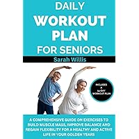 Daily Workout Plan For Seniors: A Comprehensive Guide On Exercises To Build Muscle Mass, Improve Balance and Regain Flexibility For A Healthy and Active Life In Your Golden Years Daily Workout Plan For Seniors: A Comprehensive Guide On Exercises To Build Muscle Mass, Improve Balance and Regain Flexibility For A Healthy and Active Life In Your Golden Years Paperback Kindle