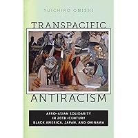 Transpacific Antiracism: Afro-Asian Solidarity in 20th-Century Black America, Japan, and Okinawa Transpacific Antiracism: Afro-Asian Solidarity in 20th-Century Black America, Japan, and Okinawa Kindle Hardcover Paperback