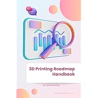 3D Printing Roadmap Handbook: Your Comprehensive Guide to Mastering 3D Printing 3D Printing Roadmap Handbook: Your Comprehensive Guide to Mastering 3D Printing Kindle Paperback
