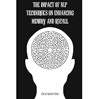 The Impact of NLP Techniques on Enhancing Memory and Recall The Impact of NLP Techniques on Enhancing Memory and Recall Paperback Kindle