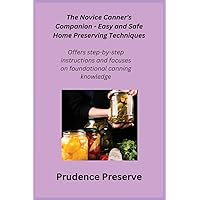The Novice Canner's Companion - Easy and Safe Home Preserving Techniques: Offers step-by-step instructions and focuses on foundational canning knowledge