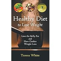 Healthy Diet to Lose Weight: Lose the Belly Fat and Slow Cooker Weight Loss Healthy Diet to Lose Weight: Lose the Belly Fat and Slow Cooker Weight Loss Kindle Paperback