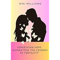 Conceiving Hope: Navigating the Journey of Fertility: Empowering Strategies and Support for Your Path to Parenthood Conceiving Hope: Navigating the Journey of Fertility: Empowering Strategies and Support for Your Path to Parenthood Kindle Paperback