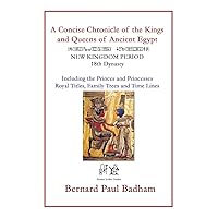 A Concise Chronicle of the Kings and Queens of Ancient Egypt: NEW KINGDOM PERIOD 18th Dynasty Including the Princes and Princesses, Royal Titles, ... hieroglyphs and ancient Egyptian art)