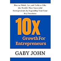 10x Growth for Entrepreneurs: How to Think, Act, and Achieve Like the World's Most Successful Entrepreneurs by Expanding Your Four Key Freedoms 10x Growth for Entrepreneurs: How to Think, Act, and Achieve Like the World's Most Successful Entrepreneurs by Expanding Your Four Key Freedoms Kindle Paperback