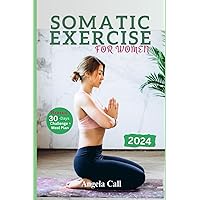 Somatics Exercises for Women: A comprehensive 10-minutes quick and easy low impact guide to reduces stress, weight management and emotional flexibility ba Somatics Exercises for Women: A comprehensive 10-minutes quick and easy low impact guide to reduces stress, weight management and emotional flexibility ba Paperback