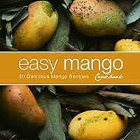 Easy Mango Cookbook: 50 Delicious Mango Recipes Easy Mango Cookbook: 50 Delicious Mango Recipes Paperback Kindle