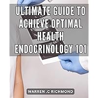 Ultimate Guide to Achieve Optimal Health: Endocrinology 101: Unlock The Secrets of Hormones to Transform Your Health: The Definitive Endocrinology Manual