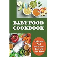 Baby Food Cookbook: Delicious And Nutritious Recipes For Baby