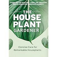 The Houseplant Gardener: Concise Care for Remarkable Houseplants (The Joy of Green)