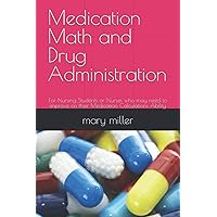 Medication Math and Drug Administration: For Nursing Students or Nurses who may need to improve on their Medication Calculations Ability