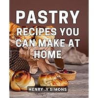 Pastry Recipes You Can Make At Home: Bake Delicious Pastries with Ease - A Must-Have Gift for Home Bakers.