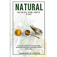Natural Remedy For Joint Pain: A Guide To Overcoming Arthritis And Achieving Pain Relief Naturally Natural Remedy For Joint Pain: A Guide To Overcoming Arthritis And Achieving Pain Relief Naturally Paperback Kindle
