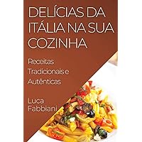 Delícias da Itália na Sua Cozinha: Receitas Tradicionais e Autênticas (Portuguese Edition)
