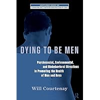 Dying to be Men (The Routledge Series on Counseling and Psychotherapy with Boys and Men) Dying to be Men (The Routledge Series on Counseling and Psychotherapy with Boys and Men) Paperback Kindle Hardcover