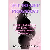 FIT TO GET PREGNANT: LEARN THE SECRET TO FITNESS & NUTRITION BEFORE & DURING PREGNANCY