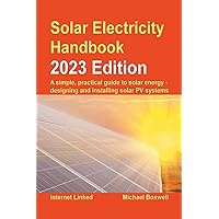 Solar Electricity Handbook - 2023 Edition: A simple, practical guide to solar energy – designing and installing solar photovoltaic systems Solar Electricity Handbook - 2023 Edition: A simple, practical guide to solar energy – designing and installing solar photovoltaic systems Paperback Kindle Hardcover