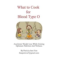 What to Cook for Blood Type O: Accelerate Weight Loss While Gaining Optimum Nutrition and Wellness What to Cook for Blood Type O: Accelerate Weight Loss While Gaining Optimum Nutrition and Wellness Kindle Paperback