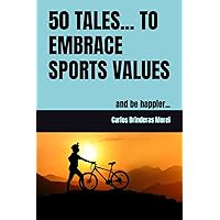 50 TALES... TO EMBRACE SPORTS VALUES: and be happier... (CUENTOS PARA REFLEXIONAR)