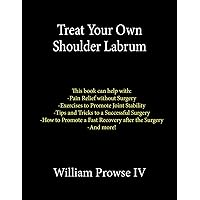 Treat Your Own Shoulder Labrum: How to Achieve Pain Relief Today and the Ultimate Guide to a Successful Surgery Treat Your Own Shoulder Labrum: How to Achieve Pain Relief Today and the Ultimate Guide to a Successful Surgery Paperback Kindle